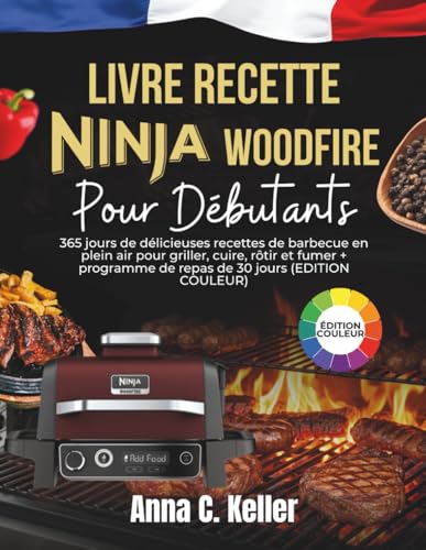 Livre Recette Ninja Woodfire Pour Débutants: 365 jours de délicieuses recettes de barbecue en plein air pour griller, cuire, rôtir et fumer + programme de repas de 30 jours (EDITION COULEUR)