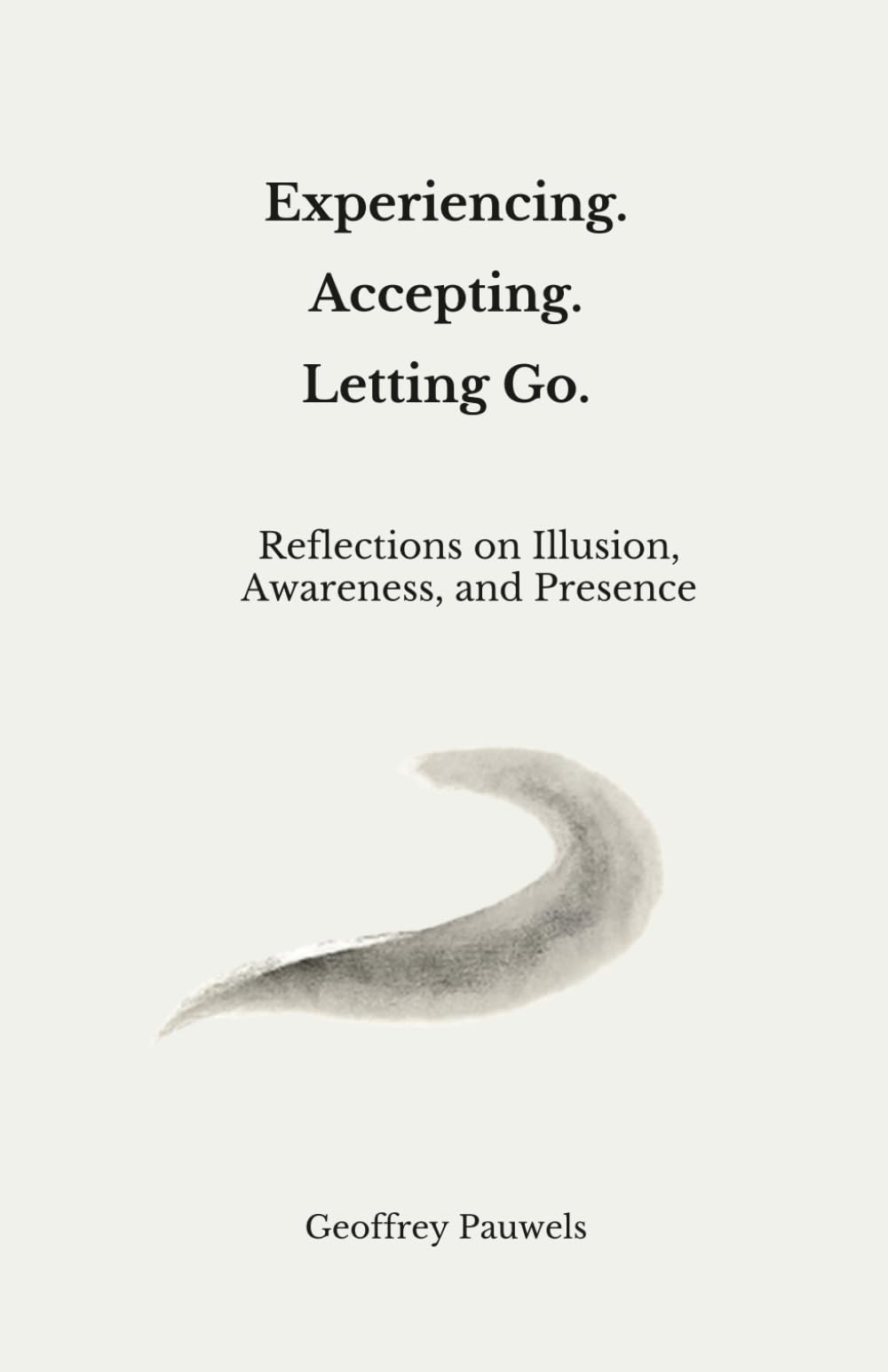 Experiencing. Accepting. Letting Go.: Reflections on Illusion, Awareness, and Presence