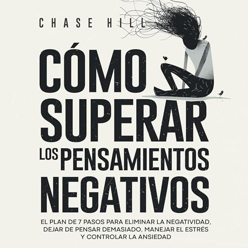Cómo superar los pensamientos negativos: El plan de 7 pasos para eliminar la negatividad, dejar de pensar demasiado, manejar el estrés y controlar la ansiedad