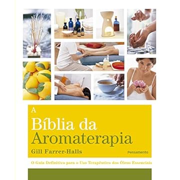 A Biblia da Aromaterapia: o Guia Definitivo Para o uso Terapêutico dos óleos Essenciais