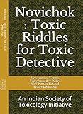 Novichok : Toxic Riddles for Toxic Detective: An Indian Society of Toxicology Initiative (Toxic Riddles for the Toxic Detectives Book 8)