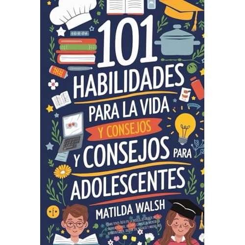 101 Habilidades Para la Vida y Consejos Para Adolescentes - Cómo tener éxito en la escuela, establecer metas, ahorrar dinero, cocinar, limpiar, aumentar la autoconfianza iniciar un negocio y mucho más