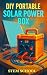 DIY Portable Solar Power Box: Build Your Own Compact Off-Grid Energy System for Home, Travel & Emergencies (English Edition)