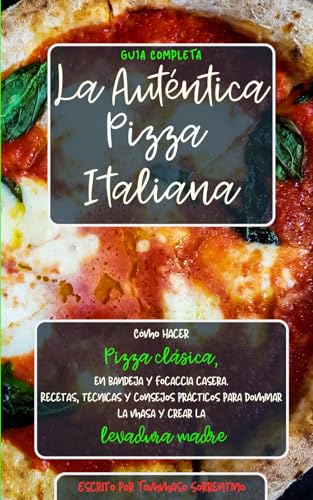 La Auténtica Pizza Italiana: Cómo hacer Pizza clásica, en bandeja y Focaccia casera. Recetas, técnicas y consejos prácticos para dominar la masa y crear la Levadura Madre. Guía completa
