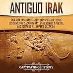 Antiguo Irak: Una guía fascinante sobre Mesopotamia: desde los sumerios y acadios hasta los asirios y persas, los romanos y el Imperio sasánida (Explorando Mesopotamia)