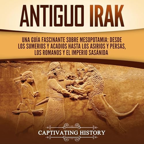Antiguo Irak: Una guía fascinante sobre Mesopotamia: desde los sumerios y acadios hasta los asirios y persas, los romanos y el Imperio sasánida (Explorando Mesopotamia)