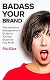 Badass Your Brand: The Impatient Entrepreneur's Guide to Turning Expertise into Profit