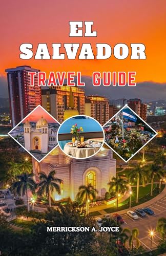EL SALVADOR TRAVEL GUIDE 2026-2027: Explore Surf Spots, Volcano Trails, Historic Towns and Local Cuisine with Detailed Itineraries, Travel Hacks and Practical Planning Tips