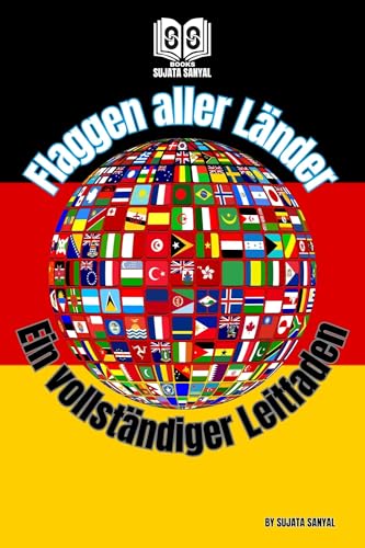 Flaggen aller Länder: Ein vollständiger Führer der Flaggen mit dem offiziellen Namen des Landes, der Hauptstadt, dem Kontinent, der Währung, dem Ländercode ... oder Nicht-Souverän (German Edition)