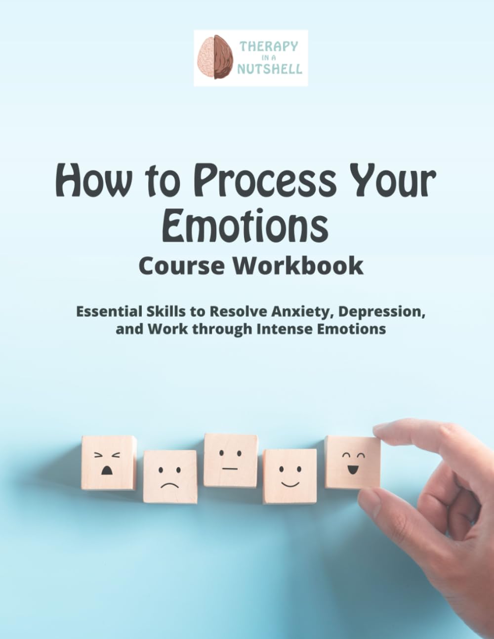 How to Process Your Emotions Course Workbook: Essential Skills to Work Through Intense Emotions and Resolve Anxiety or Depression