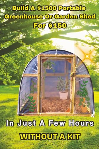 Build a $1500 Portable Greenhouse or Garden Shed: For $150