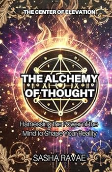 The Alchemy of Thought: Harnessing the Power of the Mind to Shape Your Reality
