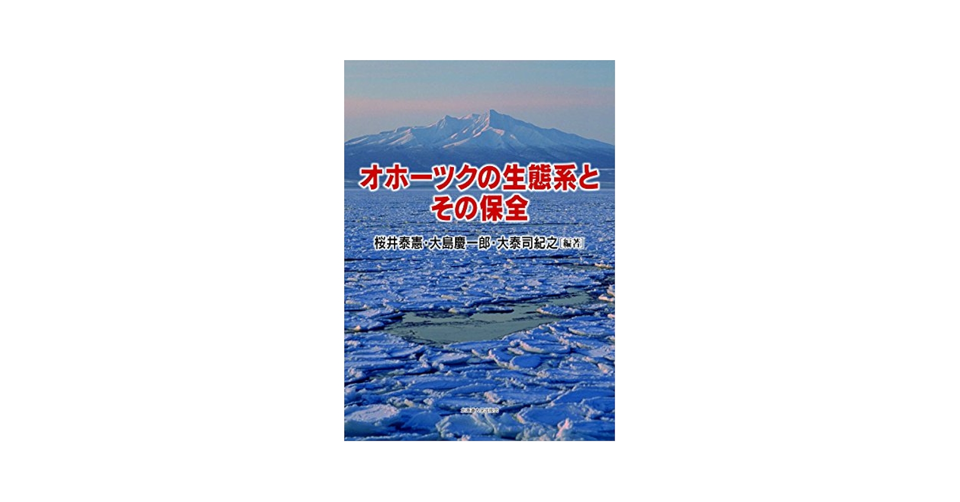 オホーツクの生態系とその保全 オホーツクの生態系とその保全 | 桜井泰憲, 大島慶一郎, 大泰司