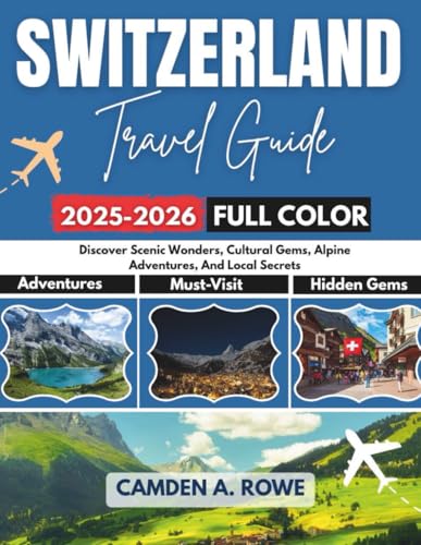 Switzerland Travel Guide 2025-2026 (Full Color): Discover Scenic Wonders, Cultural Gems, Alpine Adventures, And Local Secrets