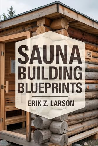 sauna building blueprints: 10 backyard design secrets to craft your personal bliss oasis (sauna building guides) 10backyard