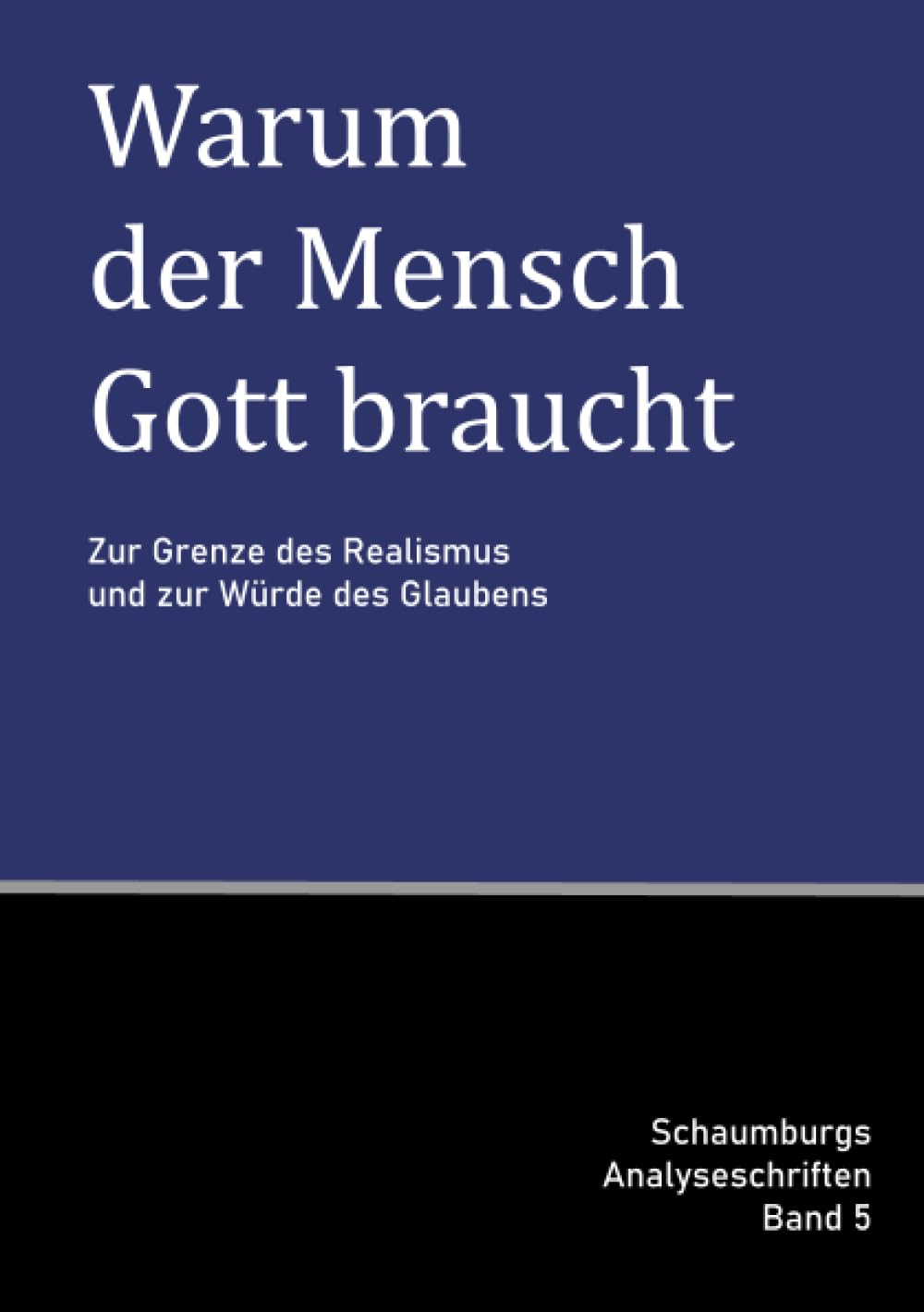Warum der Mensch Gott braucht: Zur Grenze des Realismus und zur Würde des Glaubens