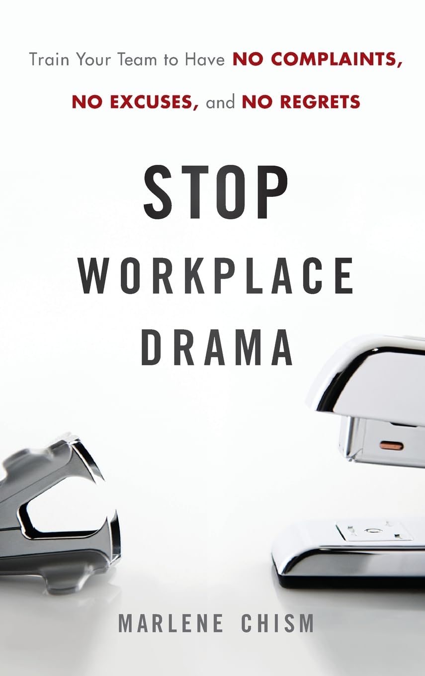 Stop Workplace Drama: Train Your Team to have No Complaints, No Excuses, and No Regrets