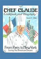 Chef Claude Cookbook and Biography: From Paris to New York, Living the American Dream 1434918785 Book Cover