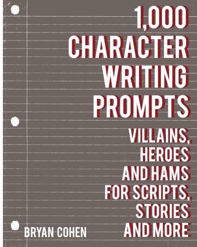 1,000 Character Writing Prompts: Villains, Heroes and Hams for Scripts, Stories and More (Story Prompts for Journaling, Blogging and Beating Writer's Block)
