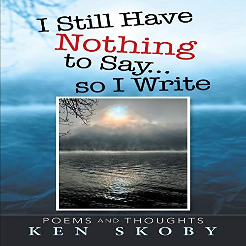 I Still Have Nothing to Say...so I Write: Poems and Thoughts by Ken Skoby episode artwork