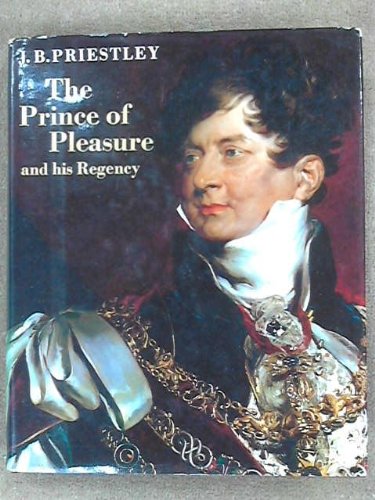 THE PRINCE OF PLEASURE AND HIS REGENCY, 1811-20 By J B Priestley - Hardcover