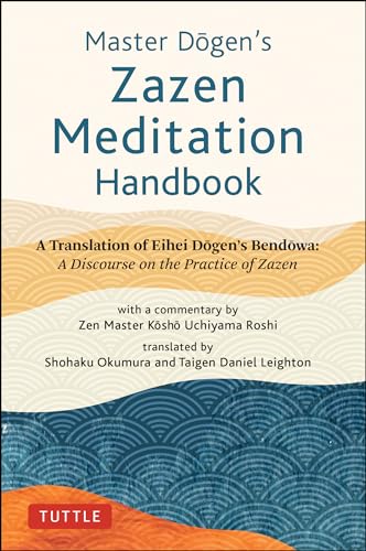 Master Dogen's Zazen Meditation Handbook: A Translation of Eihei Dogen's Bendowa: A Discourse on the Practice of Zazen