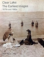 Clear Lake: the Earliest Images, 1870s and 1880s 0977647307 Book Cover