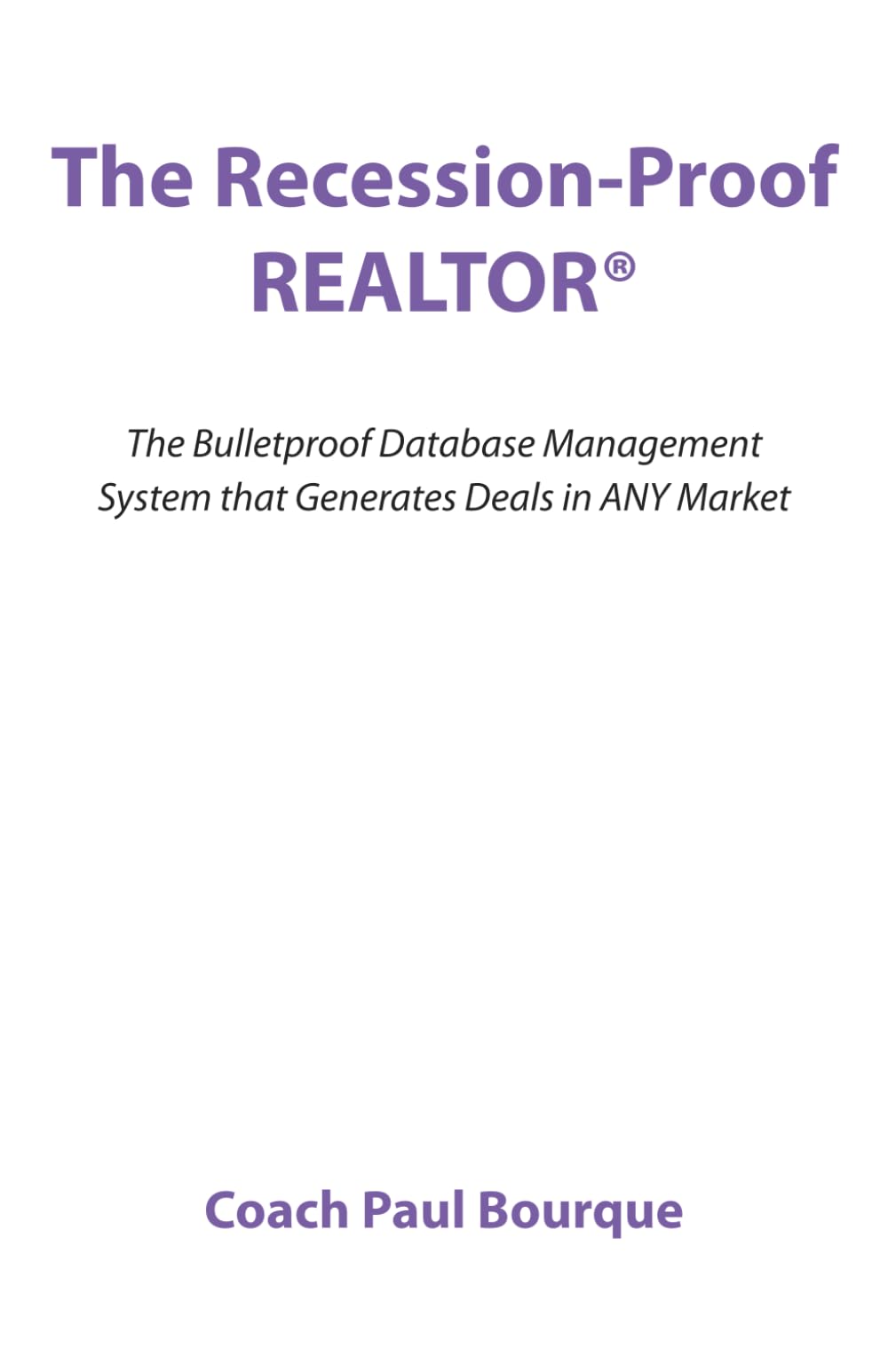 The Recession-Proof REALTOR®: The Bulletproof Database Management System that Generates Deals in ANY Market