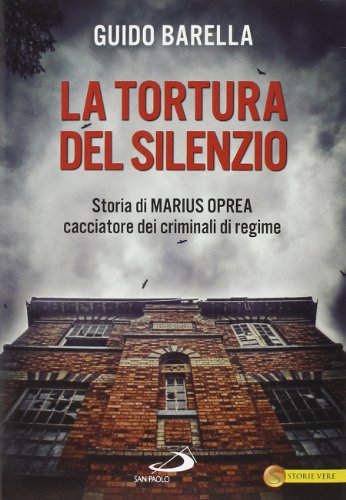 La tortura del silenzio. Storia di Marius Oprea, cacciatore dei criminali di regime