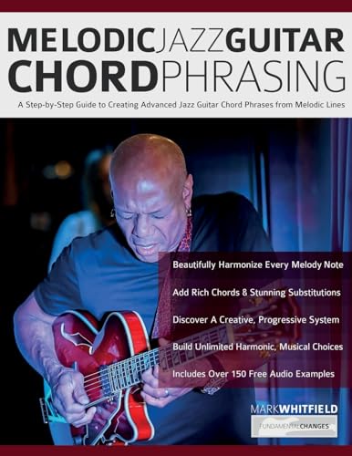 Melodic Jazz Guitar Chord Phrasing: A Step-by-Step Guide to Creating Advanced Jazz Guitar Chord Phrases from...