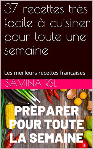 Télécharger 37 recettes très facile à cuisiner pour toute une semaine: Les meilleurs recettes françaises Francais PDF