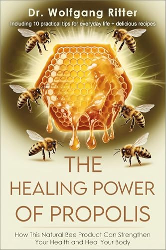 The Healing Power of Propolis: How Propolis Drops, Salve, Spray, and Capsules Can Strengthen Your Health and Heal Your Body