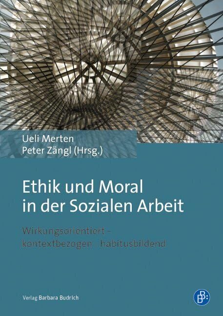 Ethik und Moral in der Sozialen Arbeit: Wirkungsorientiert - kontextbezogen - habitusbildend