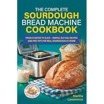 The Complete Sourdough Bread Machine Cookbook