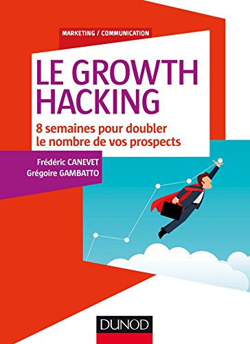 Le Growth Hacking - 8 semaines pour doubler le nombre de vos prospects: 8 semaines pour doubler le n
