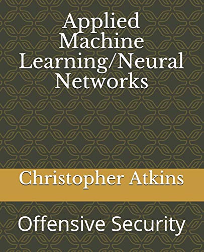 Applied Machine Learning/Neural Networks: Offensive Security