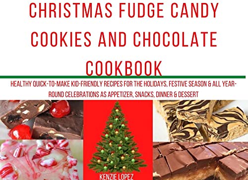 Christmas Fudge Candy Cookies and Chocolate Cookbook: Healthy Quick-To-Make Kid-Friendly Recipes for the holidays, festive season & all year-round celebrations ... Year and other Holiday Recipes Cookbook)