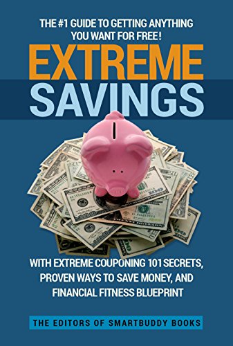 Extreme Savings: The #1 Guide To Getting Anything You Want For Free with Extreme Couponing 101 Secrets, Proven Ways To Save Money, and Financial Fitness Blueprint