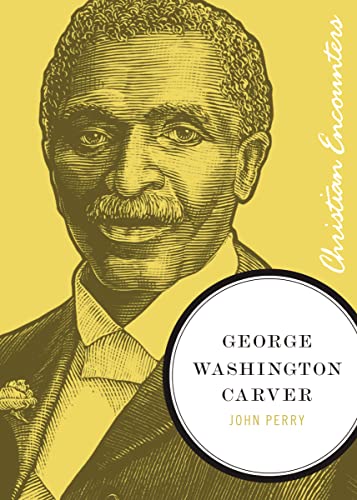 George Washington Carver: A Biography of a Scientist, Botanist, and Former Slave (Christian Encounters Series)