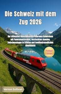 Die Schweiz mit dem Zug 2026: Der ultimative Reiseführer für Panorama-Bahnreisen mit Panoramastrecken, versteckten Juwelen, Zwischenstopps in Städten und familienfreundlichen Abenteuern