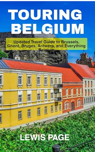 Touring Belgium: Updated Travel Guide to Brussels, Ghent, Bruges, Antwerp, and Everything Belgium