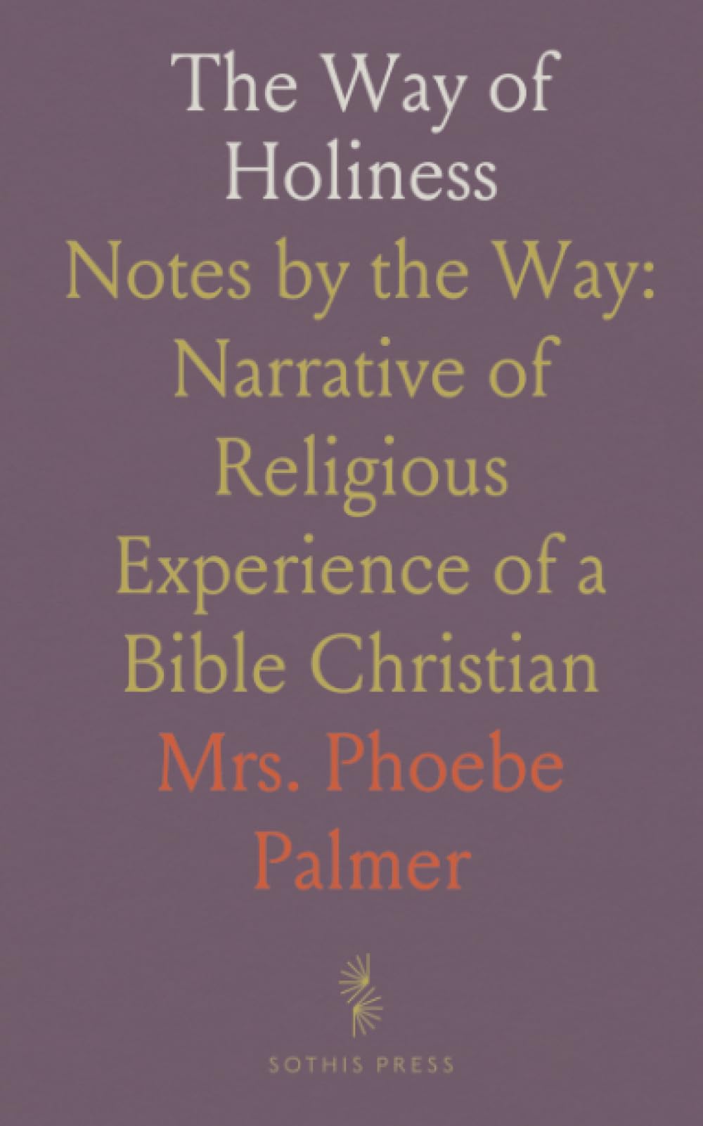 The Way of Holiness: Notes by the Way: Narrative of Religious Experience of a Bible Christian