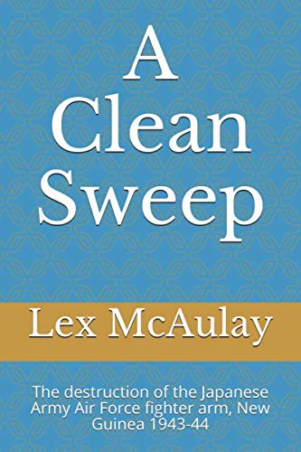 A Clean Sweep: The destruction of the Japanese Army Air Force fighter arm, New Guinea 1943-44