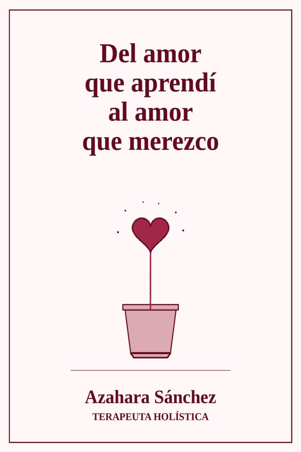 Del amor que aprendí al amor que merezco: Cuando sanas el amor que recibiste, empiezas a recibir el amor que mereces