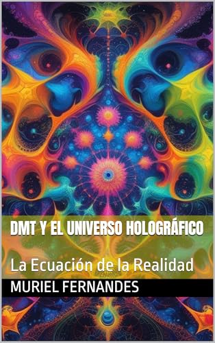 DMT y el Universo Holográfico: La Ecuación de la Realidad (El despertar colectivo nº 3)