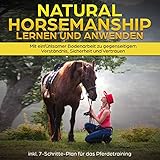  Natural Horsemanship lernen und anwenden: Mit einfühlsamer Bodenarbeit zu gegenseitigem Verständnis, Sicherheit und Vertrauen - inkl. 7-Schritte-Plan für das Pferdetraining