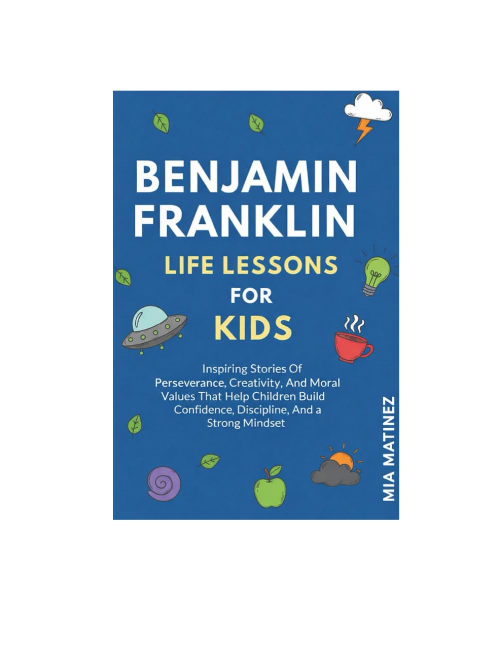 Benjamin Franklin Life Lessons For Kids: Inspiring Stories Of Perseverance, Creativity, And Moral Values That Help Children Build Confidence, Discipline, And A Strong Mindset