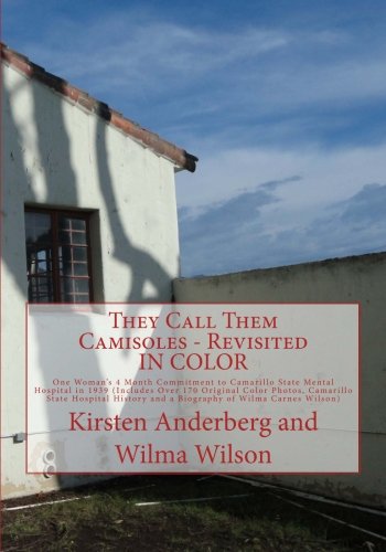 They Call Them Camisoles - Revisited IN COLOR: One Woman’s 4 Month Commitment to Camarillo State Mental Hospital in 1939 (Includes Over 170 Original ... and a Biography of Wilma Carnes Wilson)
