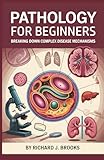 Pathology for Beginners: Breaking Down the Basics of Medical Terminology and Vocabulary for High School / College Students and Patients (Medical Terms Made Clear)