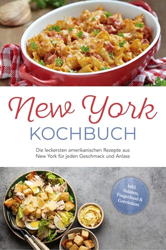 New York Kochbuch: Die leckersten amerikanischen Rezepte aus New York für jeden Geschmack und Anlass - inkl. Salaten, Fingerfood & Getränken (German Edition)